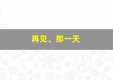 再见、那一天