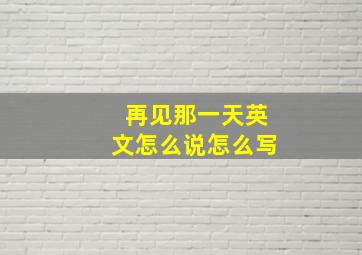 再见那一天英文怎么说怎么写