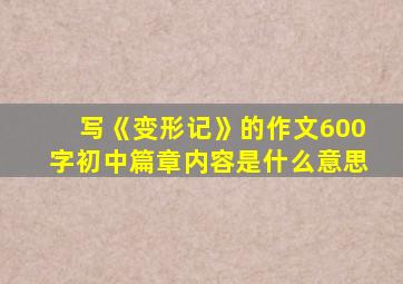 写《变形记》的作文600字初中篇章内容是什么意思