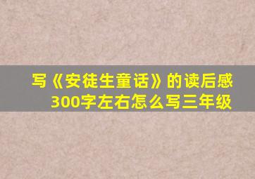 写《安徒生童话》的读后感300字左右怎么写三年级