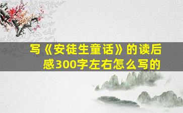 写《安徒生童话》的读后感300字左右怎么写的