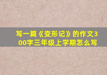 写一篇《变形记》的作文300字三年级上学期怎么写