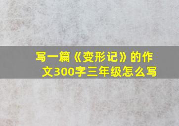 写一篇《变形记》的作文300字三年级怎么写