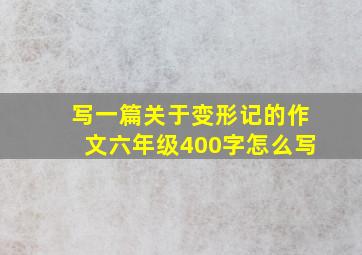 写一篇关于变形记的作文六年级400字怎么写