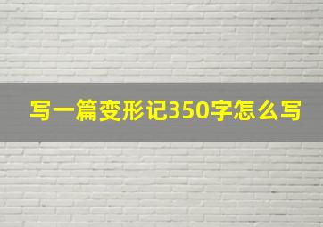 写一篇变形记350字怎么写