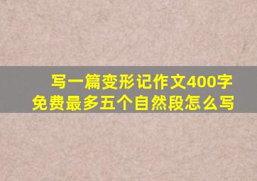 写一篇变形记作文400字免费最多五个自然段怎么写