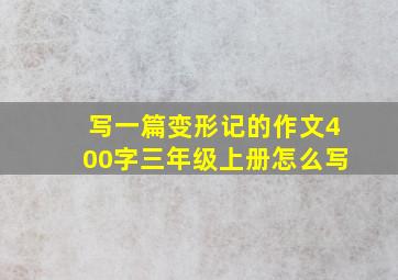 写一篇变形记的作文400字三年级上册怎么写