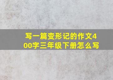 写一篇变形记的作文400字三年级下册怎么写