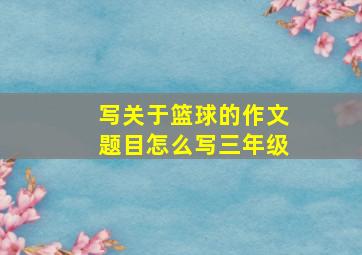 写关于篮球的作文题目怎么写三年级