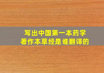 写出中国第一本药学著作本草经是谁翻译的