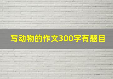 写动物的作文300字有题目