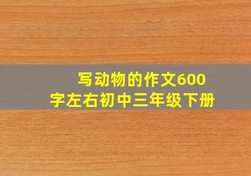 写动物的作文600字左右初中三年级下册