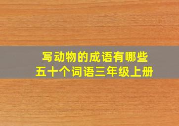 写动物的成语有哪些五十个词语三年级上册