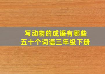 写动物的成语有哪些五十个词语三年级下册