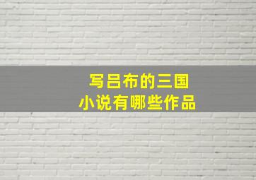 写吕布的三国小说有哪些作品