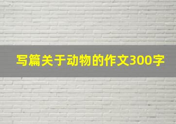 写篇关于动物的作文300字