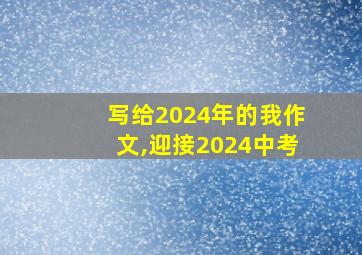 写给2024年的我作文,迎接2024中考