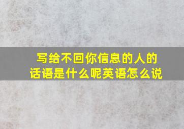 写给不回你信息的人的话语是什么呢英语怎么说