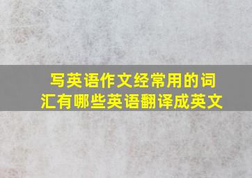 写英语作文经常用的词汇有哪些英语翻译成英文