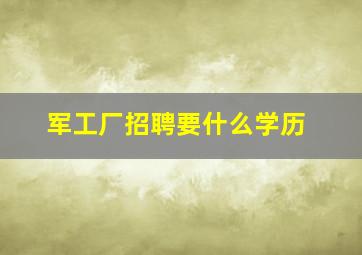 军工厂招聘要什么学历