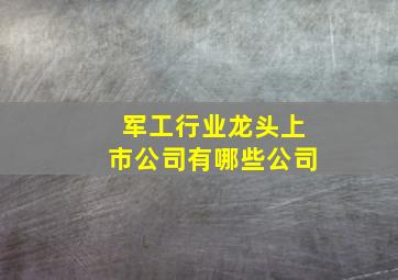 军工行业龙头上市公司有哪些公司