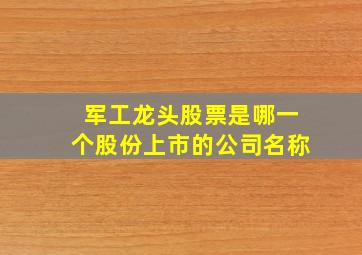 军工龙头股票是哪一个股份上市的公司名称