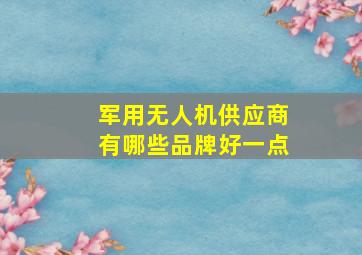 军用无人机供应商有哪些品牌好一点