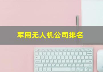 军用无人机公司排名