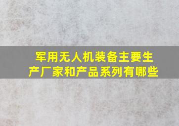 军用无人机装备主要生产厂家和产品系列有哪些