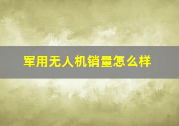 军用无人机销量怎么样