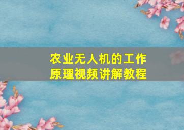 农业无人机的工作原理视频讲解教程