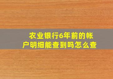 农业银行6年前的帐户明细能查到吗怎么查