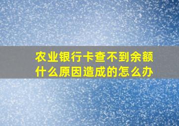 农业银行卡查不到余额什么原因造成的怎么办