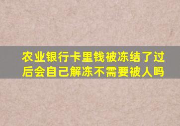 农业银行卡里钱被冻结了过后会自己解冻不需要被人吗