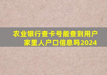 农业银行查卡号能查到用户家里人户口信息吗2024