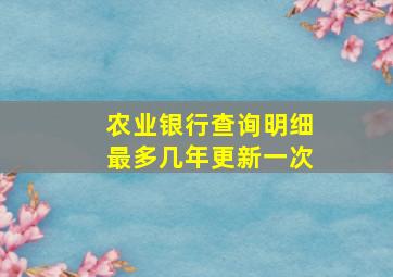 农业银行查询明细最多几年更新一次