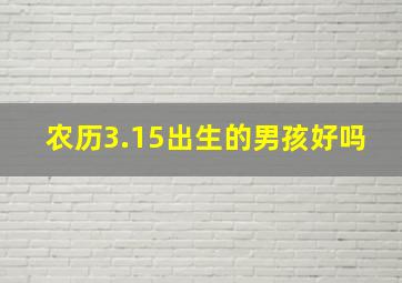 农历3.15出生的男孩好吗