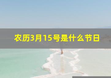 农历3月15号是什么节日