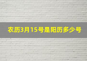 农历3月15号是阳历多少号