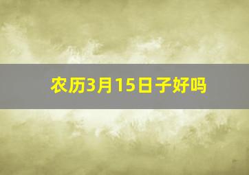 农历3月15日子好吗