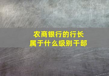 农商银行的行长属于什么级别干部