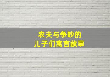 农夫与争吵的儿子们寓言故事