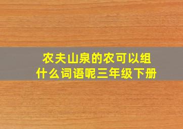 农夫山泉的农可以组什么词语呢三年级下册