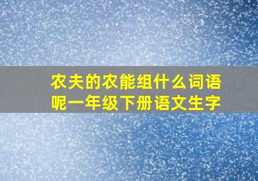 农夫的农能组什么词语呢一年级下册语文生字