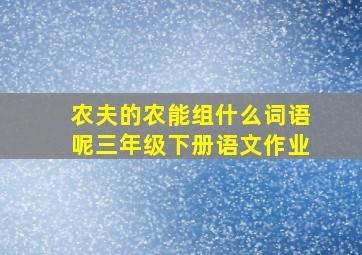 农夫的农能组什么词语呢三年级下册语文作业