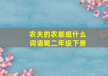 农夫的农能组什么词语呢二年级下册