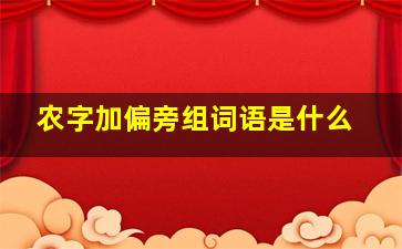 农字加偏旁组词语是什么