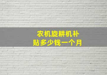 农机旋耕机补贴多少钱一个月