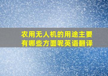 农用无人机的用途主要有哪些方面呢英语翻译