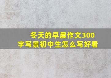 冬天的早晨作文300字写景初中生怎么写好看